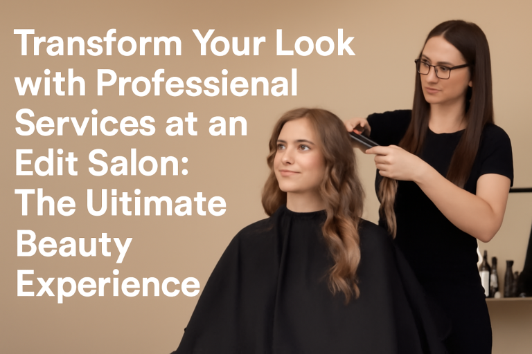 Transform Your Look with Professional Services at an Edit Salon: The Ultimate Beauty Experience
